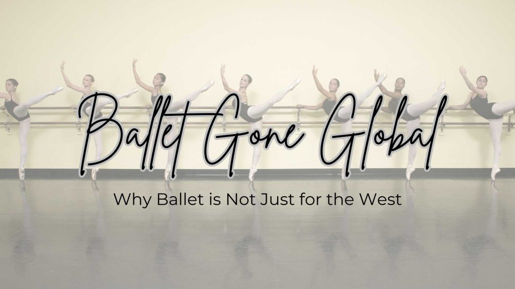 Ballet Gone Worldwide: Why Ballet is Not Just for The West